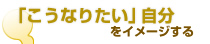 「こうなりたい」自分をイメージする