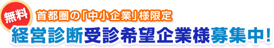 首都圏の「中小企業」様限定 無料経営診断受診希望企業様募集中！