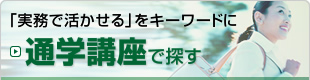 通学講座で探す [「実務で活かせる」をキーワードに]